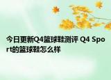今日更新Q4篮球鞋测评 Q4 Sport的篮球鞋怎么样