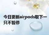 今日更新airpods取下一只不暂停