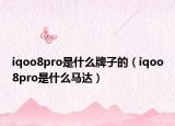 iqoo8pro是什么牌子的（iqoo8pro是什么马达）