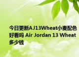 今日更新AJ13Wheat小麦配色好看吗 Air Jordan 13 Wheat多少钱