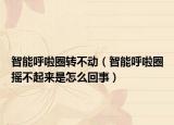 智能呼啦圈转不动（智能呼啦圈摇不起来是怎么回事）