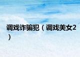 调戏诈骗犯（调戏美女2）