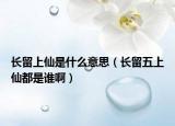 长留上仙是什么意思（长留五上仙都是谁啊）
