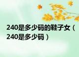 240是多少码的鞋子女（240是多少码）