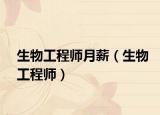 生物工程师月薪（生物工程师）