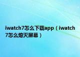 iwatch7怎么下载app（iwatch7怎么熄灭屏幕）
