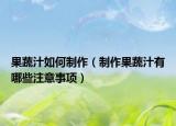 果蔬汁如何制作（制作果蔬汁有哪些注意事项）