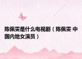 陈佩雯是什么电视剧（陈佩雯 中国内地女演员）