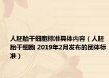 人胚胎干细胞标准具体内容（人胚胎干细胞 2019年2月发布的团体标准）