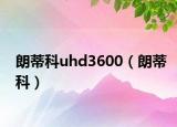 朗蒂科uhd3600（朗蒂科）