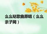 么么哒歌曲原唱（么么亲子网）
