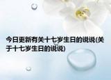 今日更新有关十七岁生日的说说(关于十七岁生日的说说)