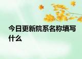 今日更新院系名称填写什么