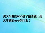 买火车票的app哪个最省钱（买火车票的app叫什么）