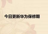 今日更新华为保修期