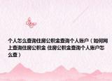 个人怎么查询住房公积金查询个人账户（如何网上查询住房公积金 住房公积金查询个人账户怎么查）