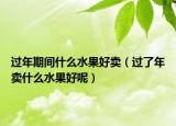 过年期间什么水果好卖（过了年卖什么水果好呢）