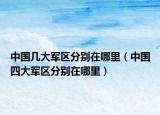 中国几大军区分别在哪里（中国四大军区分别在哪里）
