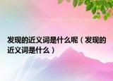 发现的近义词是什么呢（发现的近义词是什么）