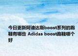 今日更新阿迪达斯boost系列的跑鞋有哪些 Adidas boost跑鞋哪个好