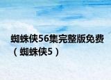 蜘蛛侠56集完整版免费（蜘蛛侠5）
