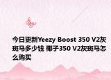 今日更新Yeezy Boost 350 V2灰斑马多少钱 椰子350 V2灰斑马怎么购买