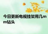 今日更新电视挂架用几mm钻头