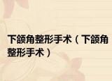 下颌角整形手术（下颌角整形手术）