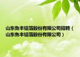 山东鲁丰铝箔股份有限公司招聘（山东鲁丰铝箔股份有限公司）
