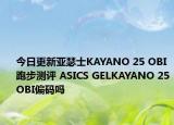 今日更新亚瑟士KAYANO 25 OBI跑步测评 ASICS GELKAYANO 25OBI偏码吗