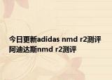 今日更新adidas nmd r2测评 阿迪达斯nmd r2测评