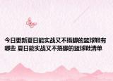 今日更新夏日能实战又不捂脚的篮球鞋有哪些 夏日能实战又不捂脚的篮球鞋清单