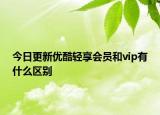 今日更新优酷轻享会员和vip有什么区别