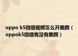 oppo k5微信视频怎么开美颜（oppok5微信有没有美颜）