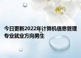 今日更新2022年计算机信息管理专业就业方向男生