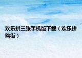 欢乐拼三张手机版下载（欢乐拼购街）