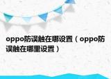 oppo防误触在哪设置（oppo防误触在哪里设置）