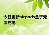 今日更新airpods盒子无法充电