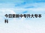 今日更新中专升大专本科