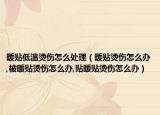 暖贴低温烫伤怎么处理（暖贴烫伤怎么办,被暖贴烫伤怎么办,贴暖贴烫伤怎么办）