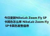 今日更新NikeLab Zoom Fly SP卡其色怎么样 NikeLab Zoom Fly SP卡其色发售信息