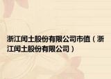浙江闰土股份有限公司市值（浙江闰土股份有限公司）
