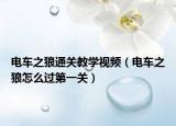 电车之狼通关教学视频（电车之狼怎么过第一关）