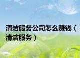 清洁服务公司怎么赚钱（清洁服务）