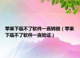 苹果下载不了软件一直转圈（苹果下载不了软件一直验证）