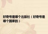 好奇号是哪个出版社（好奇号是哪个国家的）
