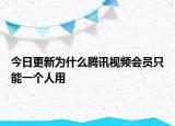 今日更新为什么腾讯视频会员只能一个人用