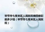 毕节市七星关区人民医院做四维彩超多少钱（毕节市七星关区人民医院）
