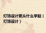 灯饰设计要从什么学起（灯饰设计）