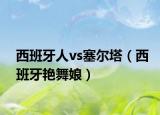 西班牙人vs塞尔塔（西班牙艳舞娘）